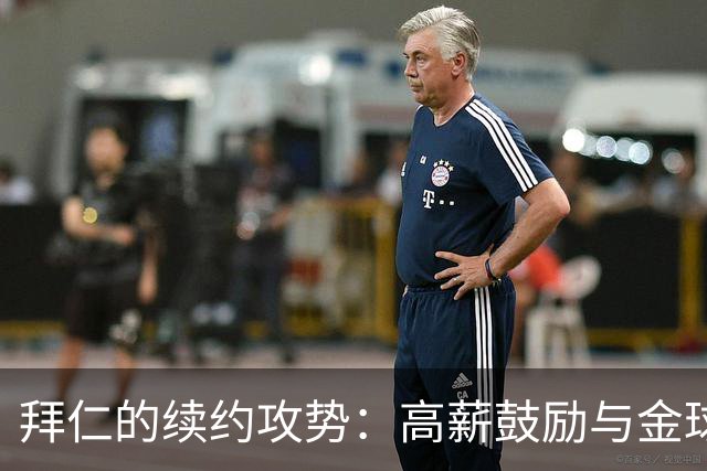 拜仁的续约攻势：高薪鼓励与金球条款的甜蜜诱惑