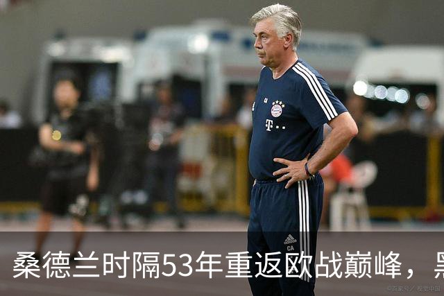 桑德兰时隔53年重返欧战巅峰，黑猫主场欢庆狂潮！